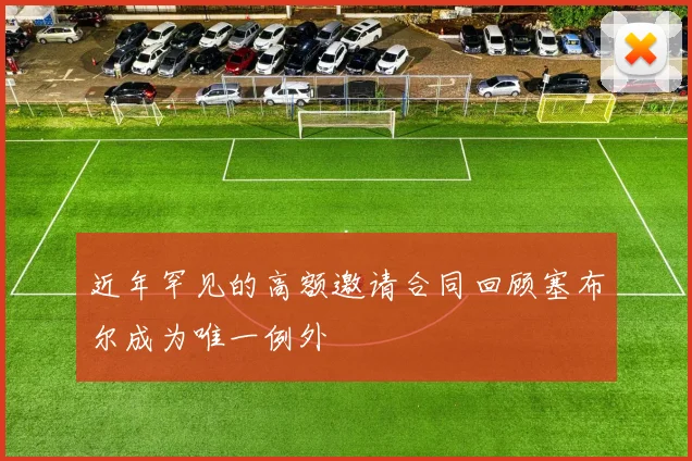 近年罕见的高额邀请合同回顾塞布尔成为唯一例外
